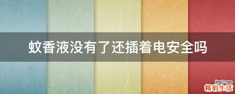 蚊香液没有了还插着电安全吗
