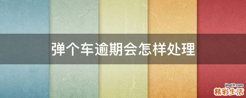 弹个车逾期会怎样处理