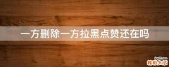 一方删除一方拉黑点赞还在吗
