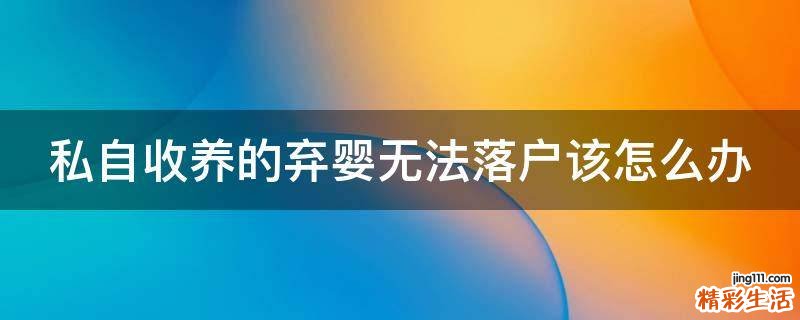 私自收养的弃婴无法落户该怎么办