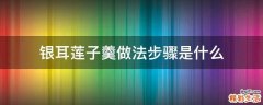 银耳莲子羹做法步骤是什么
