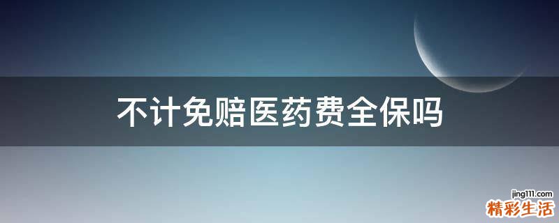 不计免赔医药费全保吗