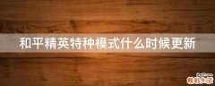 和平精英特种模式什么时候更新