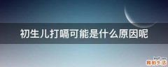 初生儿打嗝可能是什么原因呢