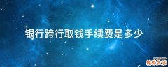 银行跨行取钱手续费是多少