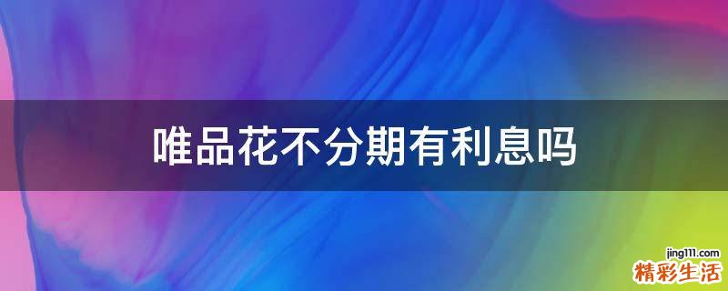 唯品花不分期有利息吗