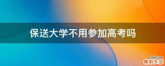 保送大学不用参加高考吗