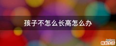 孩子不怎么长高怎么办