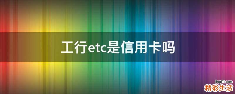工行etc是信用卡吗