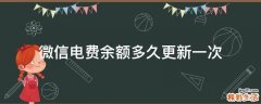 微信电费余额多久更新一次