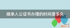 继承人公证书办理的时间是多久
