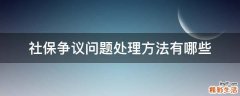 社保争议问题处理方法有哪些