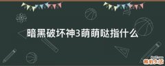 暗黑破坏神3萌萌哒指什么
