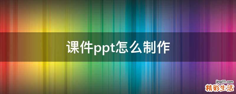 课件ppt怎么制作