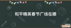 和平精英春节广场在哪
