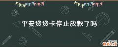 平安贷贷卡停止放款了吗