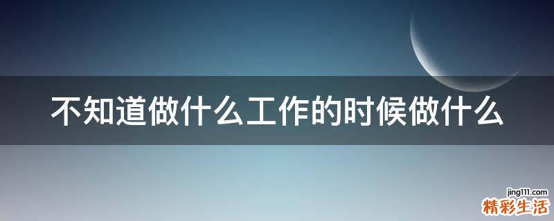 不知道做什么工作的时候做什么
