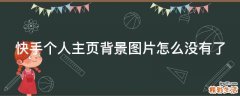 快手个人主页背景图片怎么没有了