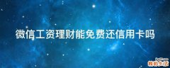 微信工资理财能免费还信用卡吗