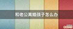 和老公离婚孩子怎么办