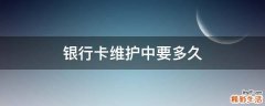 银行卡维护中要多久