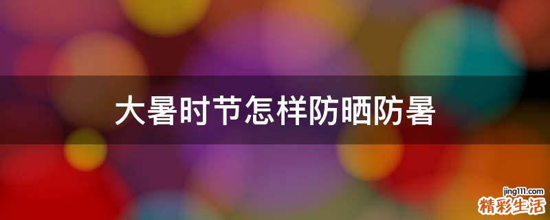 大暑时节怎样防晒防暑