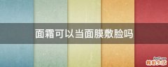 面霜可以当面膜敷脸吗