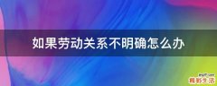如果勞動關系不明確怎么辦