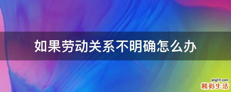 如果劳动关系不明确怎么办