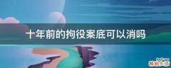 十年前的拘役案底可以消吗