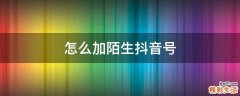 怎么加陌生抖音号