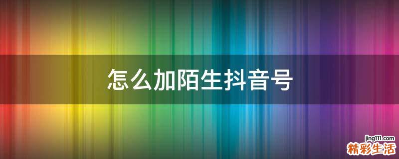 怎么加陌生抖音号
