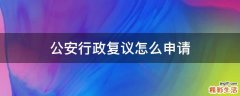 公安行政复议怎么申请
