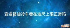变速箱油冷车看在油尺上限正常吗