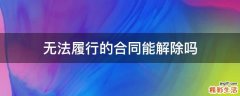 无法履行的合同能解除吗