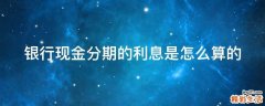 银行现金分期的利息是怎么算的