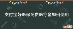 支付寶好醫(yī)保免費(fèi)醫(yī)療金如何使用