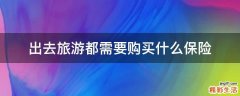出去旅游都需要購買什么保險(xiǎn)