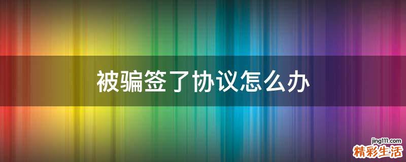 被骗签了协议怎么办