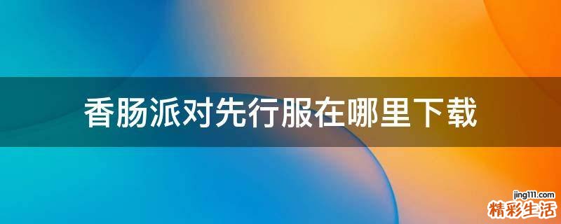 香肠派对先行服在哪里下载