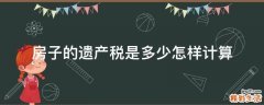 房子的遗产税是多少怎样计算