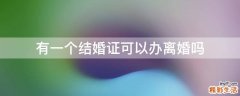 有一个结婚证可以办离婚吗