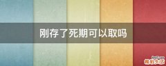 刚存了死期可以取吗