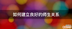 如何建立良好的师生关系