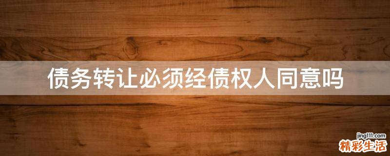 债务转让必须经债权人同意吗