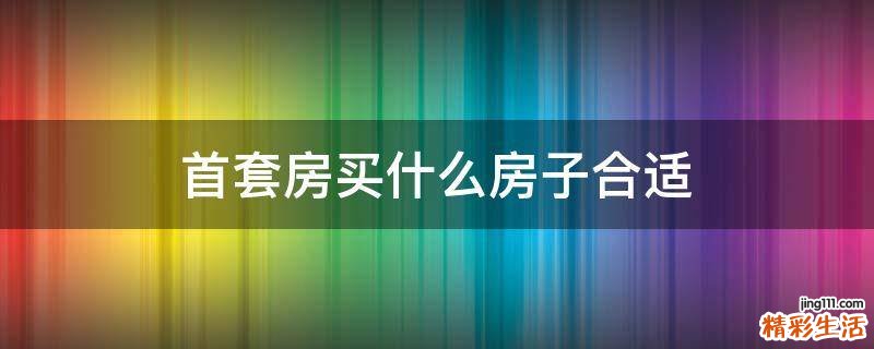 首套房买什么房子合适