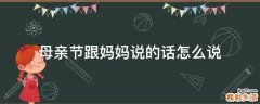 母亲节跟妈妈说的话怎么说