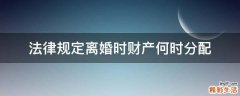 法律规定离婚时财产何时分配