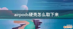 airpods硬壳怎么取下来