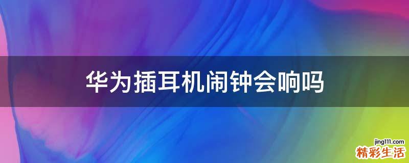 华为插耳机闹钟会响吗